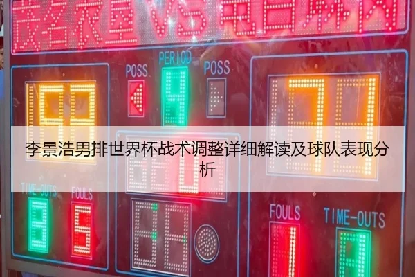 李景浩男排世界杯战术调整详细解读及球队表现分析