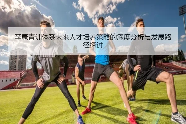 李康青训体系未来人才培养策略的深度分析与发展路径探讨