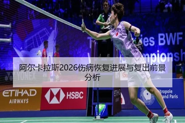 阿尔卡拉斯2026伤病恢复进展与复出前景分析