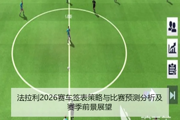 法拉利2026赛车签表策略与比赛预测分析及赛季前景展望