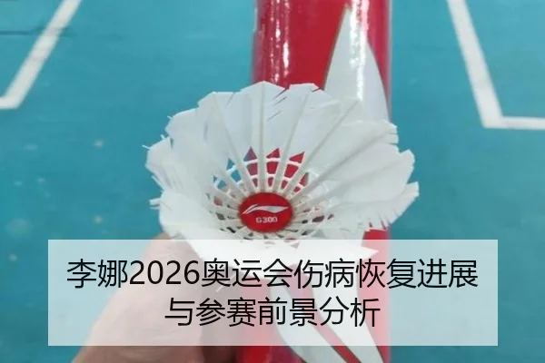 李娜2026奥运会伤病恢复进展与参赛前景分析