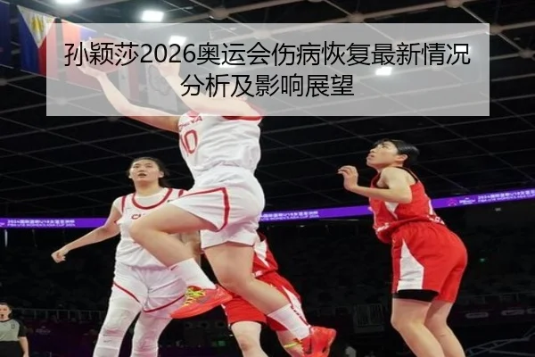 孙颖莎2026奥运会伤病恢复最新情况分析及影响展望