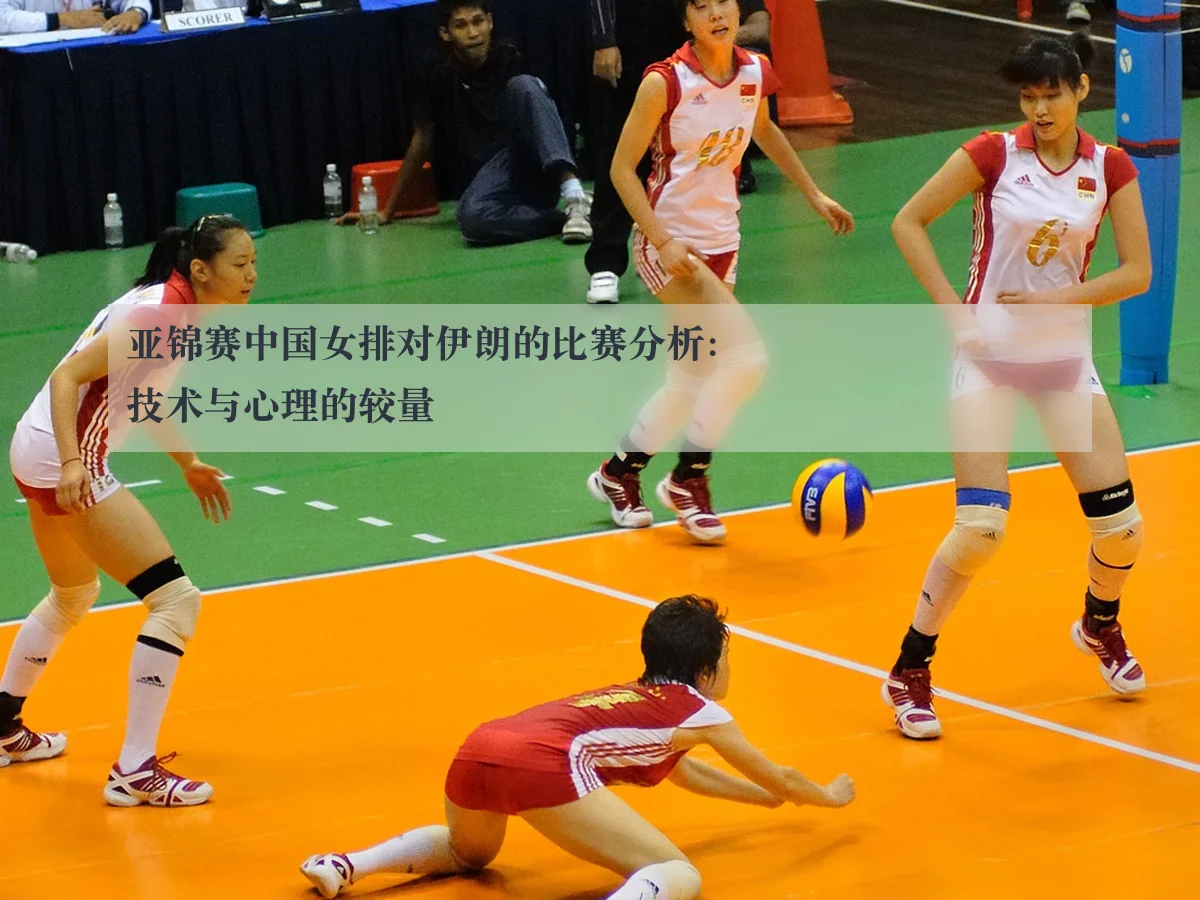 亚锦赛中国女排对伊朗的比赛分析:技术与心理的较量
